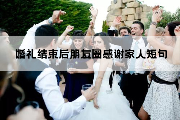 婚禮結(jié)束后朋友圈感謝家人短句都有哪些？