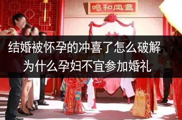 結婚被懷孕的沖喜了怎么破解 為什么孕婦不宜參加婚禮